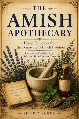 The Amish Apothecary: HOME REMEDIES FROM THE PENNSYLVANIA DUTCH TRADITION SOURCED AND VERIFIED FROM 18TH AND 19TH CENTURY TEXTS (Kindle Edition)