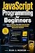 JavaScript Programming for Beginners: Learn JavaScript Fast With Step-by-Step Lessons, Real Projects & Zero Coding Experience Needed (Computer Programming Made Easy Book 4)