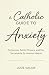A Catholic Guide to Anxiety...