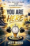 You Are Here: Tips, Tales and Tricks from 25 Years in Fitness You Are Here: Tips, Tales and Tricks from 25 Years in Fitness