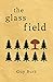 The Glass Field by Guy Burt The Glass Field by Guy Burt
