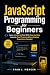 JavaScript Programming for Beginners: Learn JavaScript Fast With Step-by-Step Lessons, Real Projects & Zero Coding Experience Needed (Computer Programming Made Easy)