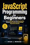 JavaScript Programming for Beginners: Learn JavaScript Fast With Step-by-Step Lessons, Real Projects & Zero Coding Experience Needed (Computer Programming Made Easy)