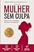Mulher Sem Culpa: Liberte-s...