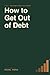 How to Get Out of Debt: A P...