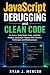 JavaScript Debugging and Clean Code: Fix Errors, Write Better Code, and Build Reliable JavaScript Projects With Practical Techniques and Real Examples (Computer Programming Made Easy Book 10)