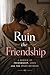 Ruin the Friendship: A Memoir of Falling in Love With My Best Friend While Married