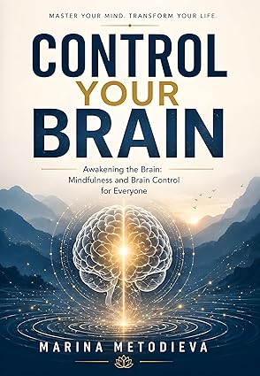 CONTROL YOUR BRAIN: Awakening the Brain: Mindfulness and Brain Control for Everyone