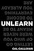 UNLEARN: Letting Go Of Who You Never Were To Become Everything You Already Are