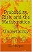 Probability, Risk, and the Mathematics of Uncertainty by GL Harper