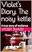 Violet's Diary. The noisy kettle  by Violet Shazly
