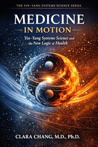 Medicine in Motion: Yin-Yang Systems Science and the New Logic of Health (Yin-Yang Systems Science Series)