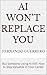 AI Won’t Replace You : But ...