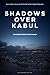 Shadows Over Kabul: An Insi...
