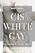 Cis White Gay: The Making of a Gender Heretic