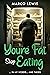 You're Fat, Stop Eating... ...