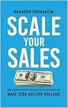 Scale Your Sales: How to Turn Prospects Into High-Paying Customers and Make $100 Million Dollars Scale Your Sales: How to Turn Prospects Into High-Paying Customers and Make $100 Million Dollars