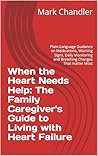 When the Heart Needs Help: The Family Caregiver's Guide to Living with Heart Failure: Plain-Language Guidance on Medications, Warning Signs, Daily Monitoring and Breathing Changes That matter Most When the Heart Needs Help: The Family Caregiver's Guide to Living with Heart Failure: Plain-Language Guidance on Medications, Warning Signs, Daily Monitoring and Breathing Changes That matter Most