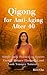 Qigong for Anti-Aging After 40: Simple Daily Practices to Restore Energy, Balance Hormones, and Look Younger Naturally