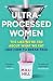 Ultra-Processed Women: The no-holds-barred look into the ultra-processed foods industry’s lasting impact on our health and wellness and how we can break free – new paperback edition for 2026!