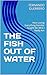THE FISH OUT OF WATER: How ...