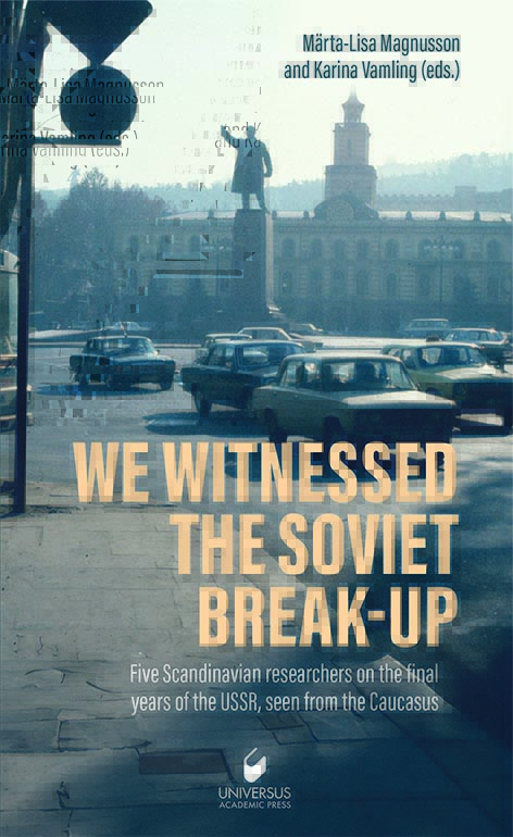 We witnessed the Soviet break-up: five scandinavian researchers on the final years of the USSR,seen from the Caucasus
