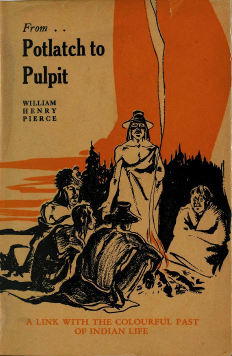 From Potlatch to Pulpit: Being the Autobiography of the Rev. William Henry Pierce, Native Missionary to the Indian Tribes of the Northwest Coast of British Columbia