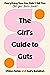 The Girl's Guide to Guts: Everything Your Doc Didn't Tell You (But Your Bestie Would)