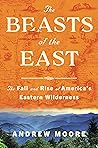 The Beasts of the East: The Fall and Rise of America's Eastern Wilderness The Beasts of the East: The Fall and Rise of America's Eastern Wilderness