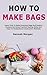 How to Make Bags: Learn How...