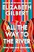 All the way to the river* by Elizabeth Gilbert