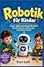Robotik für Kinder: Lernen, spielen und erfinden Maschinen, die wahrnehmen, sich bewegen und handeln können (German Edition)