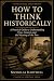 How to Think Historically: ...