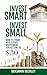 Invest Smart Invest Small: ...