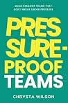 Pressure-Proof Teams: Build Resilient Teams That Don't Break Under Pressure Pressure-Proof Teams: Build Resilient Teams That Don't Break Under Pressure