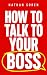 How to Talk to Your Boss by Nathan Soren