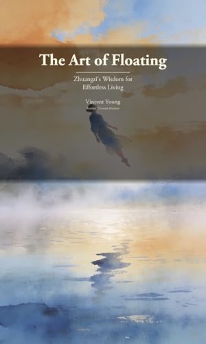 The Art of Floating: Zhuangzi's Wisdom for Effortless Living (Ancient Chinese Wisdom Book 2)