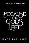 Because the Gods Left by Madeline  James