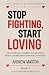 STOP FIGHTING, START LOVING...