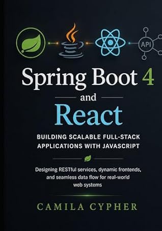 Spring Boot 4 and React, Building Scalable Full-Stack Applications with JavaScript: Designing RESTful services, dynamic frontends, and seamless data flow for real-world web systems