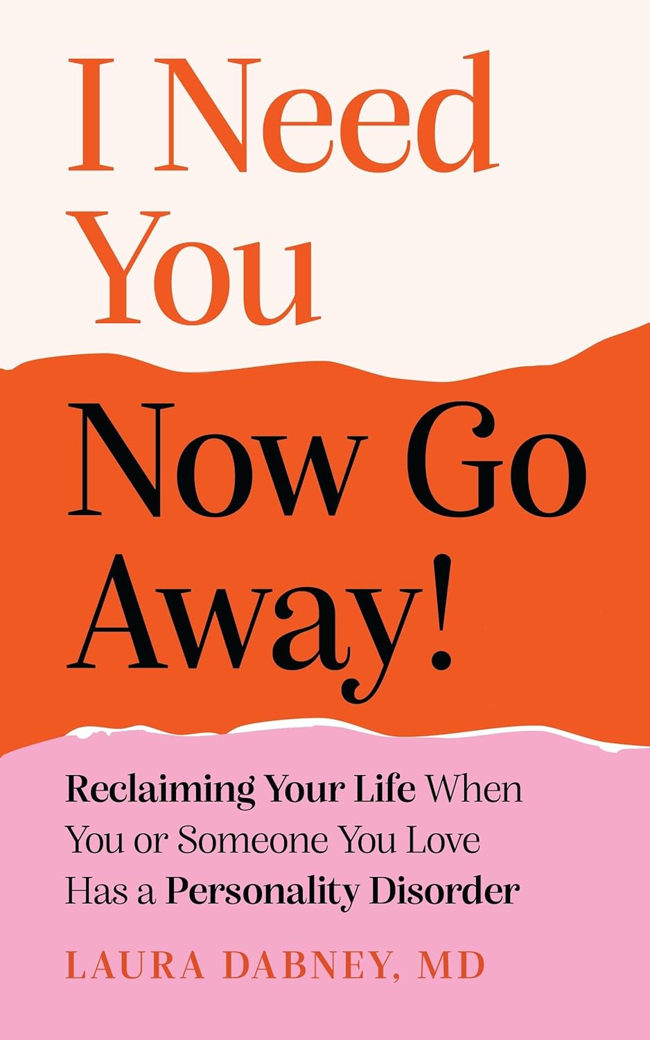 I Need You... Now Go Away!: Reclaiming Your Life When You or Someone You Love Has a Personality Disorder
