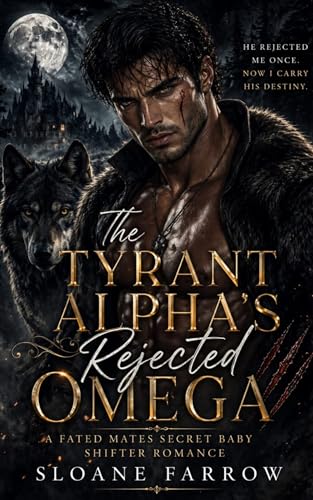 The Tyrant Alpha's Rejected Omega: A Fated Mates Secret Baby Shifter Romance (Kindle Edition)