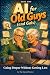 AI for Old Guys (and Gals) by The Eternal Novice