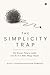 The Simplicity Trap: The Bravest Thing a Leader Can Do Is to Make Things Simple.