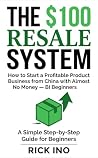 The $100 Resale System: Amazon FBA and Retail Arbitrage Guide: How to Start an E-commerce Business Sourcing Products from China with Low Capital The $100 Resale System: Amazon FBA and Retail Arbitrage Guide: How to Start an E-commerce Business Sourcing Products from China with Low Capital