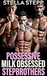 Possessive Milk Obsessed Stepbrothers by Stella Stepp