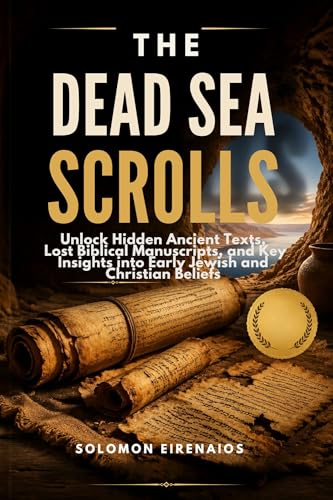 THE DEAD SEA SCROLLS: Unlock Hidden Ancient Texts, Lost Biblical Manuscripts, and Key Insights into Early Jewish and Christian Beliefs (Kindle Edition)