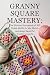 Granny Square Mastery by Umair Mahmood