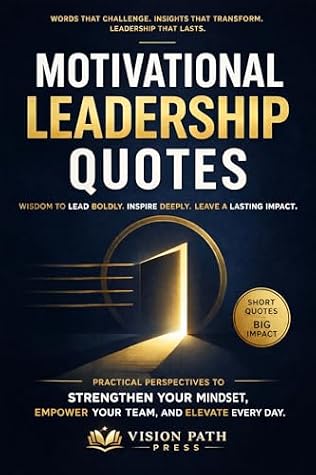 Motivational Leadership Quotes: Practical Perspectives to Strengthen Your Mindset, Empower Your Team, and Elevate Every Day.