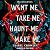 Want Me, Take Me, Haunt Me, Make Me